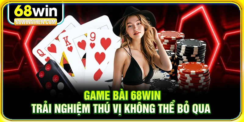 Game bài 68win trải nghiệm thú vị không thể bỏ qua
