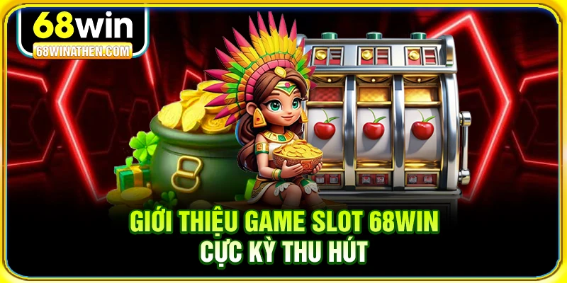 Giới thiệu game slot 68win cực kỳ thu hút